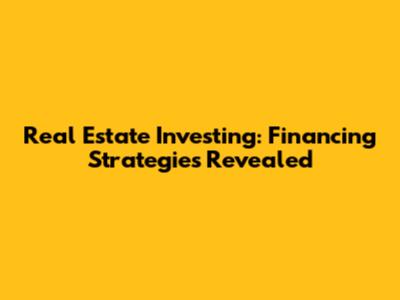 Real Estate Investing: Financing Strategies Revealed