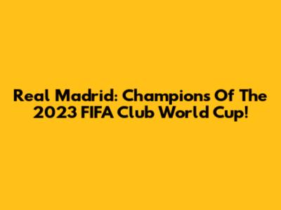 Real Madrid: Champions Of The 2023 FIFA Club World Cup!