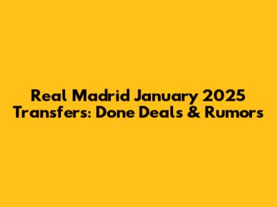 Real Madrid January 2025 Transfers: Done Deals & Rumors