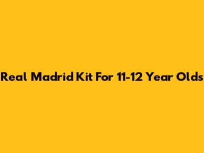 Real Madrid Kit For 11-12 Year Olds