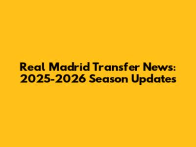 Real Madrid Transfer News: 2025-2026 Season Updates