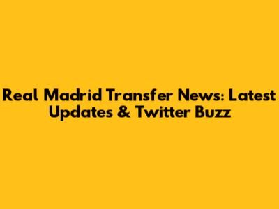 Real Madrid Transfer News: Latest Updates & Twitter Buzz