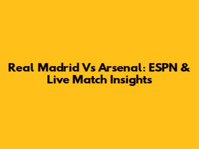 Real Madrid Vs Arsenal: ESPN & Live Match Insights