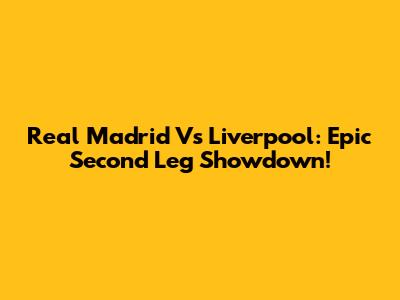 Real Madrid Vs Liverpool: Epic Second Leg Showdown!