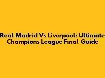 Real Madrid Vs Liverpool: Ultimate Champions League Final Guide