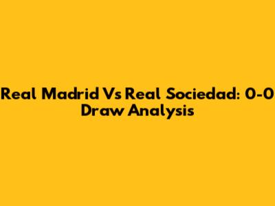 Real Madrid Vs Real Sociedad: 0-0 Draw Analysis