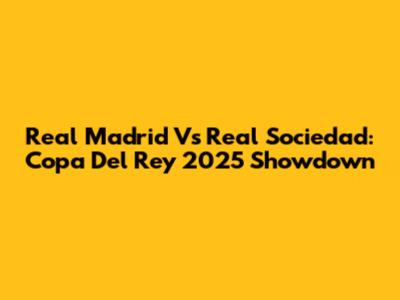 Real Madrid Vs Real Sociedad: Copa Del Rey 2025 Showdown