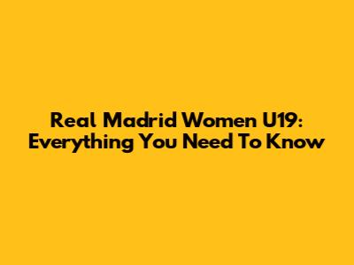 Real Madrid Women U19: Everything You Need To Know