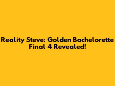 Reality Steve: Golden Bachelorette Final 4 Revealed!