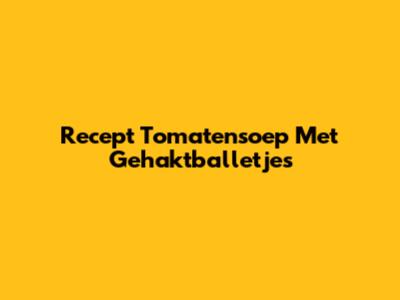 Recept Tomatensoep Met Gehaktballetjes