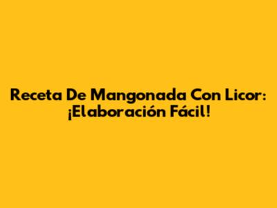 Receta De Mangonada Con Licor: ¡Elaboración Fácil!