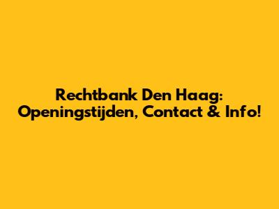 Rechtbank Den Haag: Openingstijden, Contact & Info!