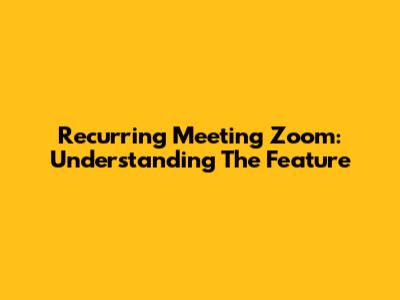 Recurring Meeting Zoom: Understanding The Feature