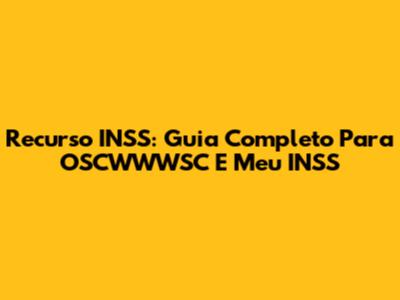 Recurso INSS: Guia Completo Para OSCWWWSC E Meu INSS