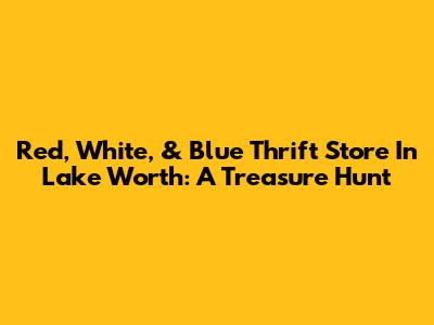 Red, White, & Blue Thrift Store In Lake Worth: A Treasure Hunt