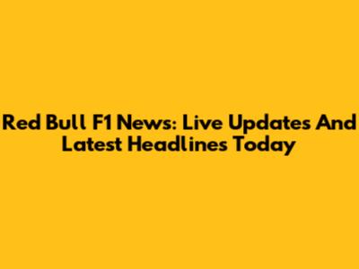 Red Bull F1 News: Live Updates And Latest Headlines Today