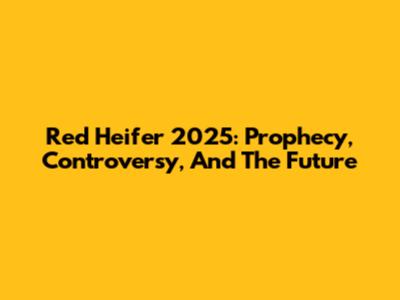 Red Heifer 2025: Prophecy, Controversy, And The Future