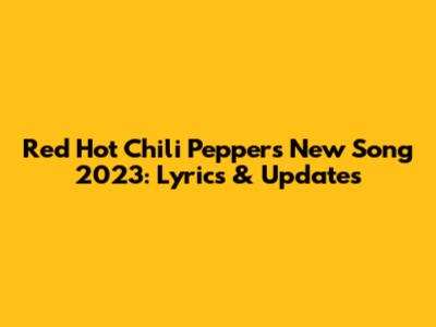 Red Hot Chili Peppers New Song 2023: Lyrics & Updates