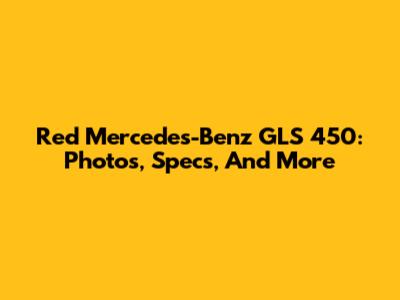 Red Mercedes-Benz GLS 450: Photos, Specs, And More