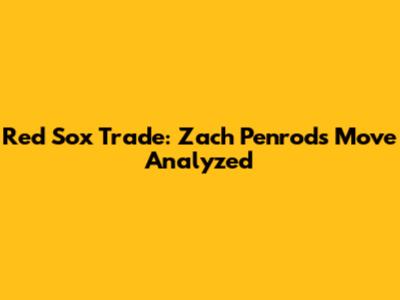Red Sox Trade: Zach Penrod's Move Analyzed