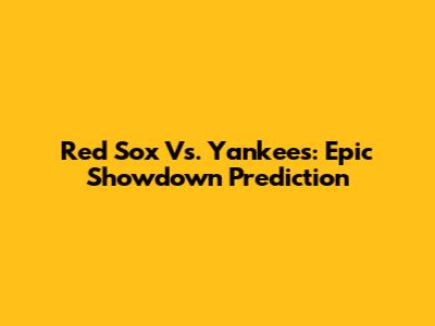 Red Sox Vs. Yankees: Epic Showdown Prediction
