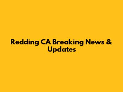 Redding CA Breaking News & Updates