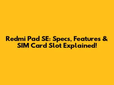 Redmi Pad SE: Specs, Features & SIM Card Slot Explained!