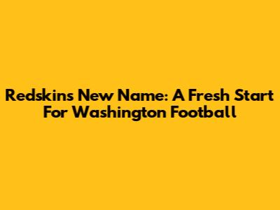 Redskins' New Name: A Fresh Start For Washington Football