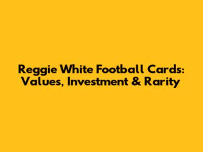 Reggie White Football Cards: Values, Investment & Rarity
