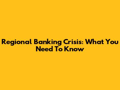 Regional Banking Crisis: What You Need To Know
