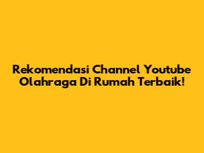 Rekomendasi Channel Youtube Olahraga Di Rumah Terbaik!
