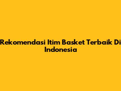 Rekomendasi Itim Basket Terbaik Di Indonesia