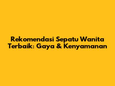 Rekomendasi Sepatu Wanita Terbaik: Gaya & Kenyamanan