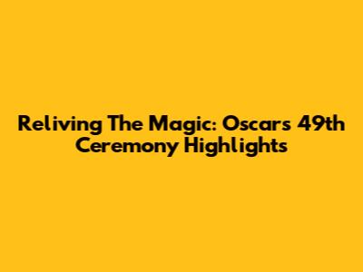 Reliving The Magic: Oscars 49th Ceremony Highlights