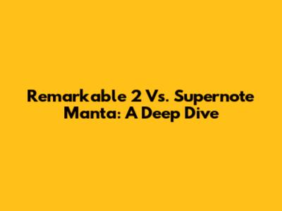 Remarkable 2 Vs. Supernote Manta: A Deep Dive