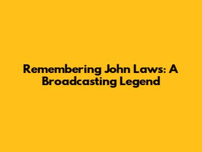 Remembering John Laws: A Broadcasting Legend