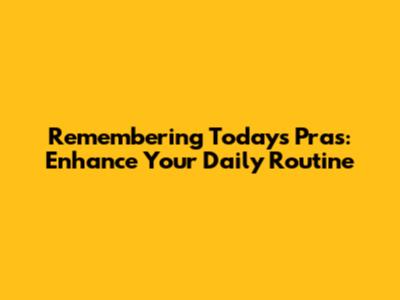 Remembering Today's Pras: Enhance Your Daily Routine