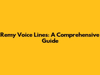 Remy Voice Lines: A Comprehensive Guide