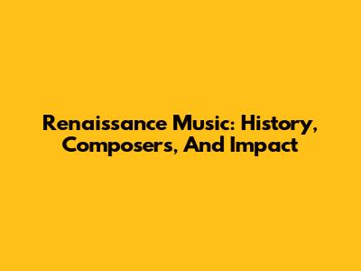 Renaissance Music: History, Composers, And Impact