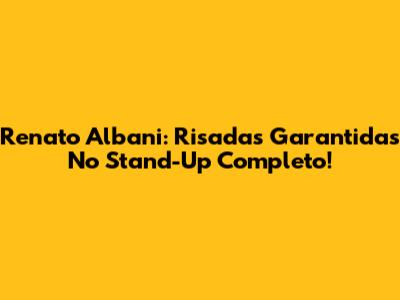Renato Albani: Risadas Garantidas No Stand-Up Completo!