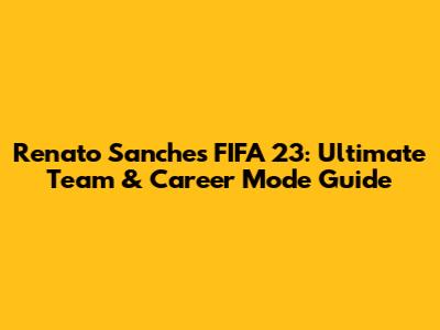 Renato Sanches FIFA 23: Ultimate Team & Career Mode Guide