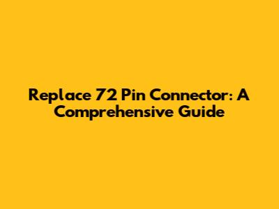 Replace 72 Pin Connector: A Comprehensive Guide