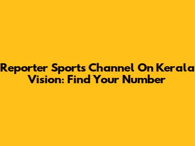 Reporter Sports Channel On Kerala Vision: Find Your Number