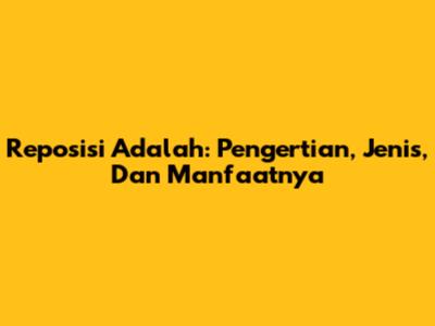 Reposisi Adalah: Pengertian, Jenis, Dan Manfaatnya
