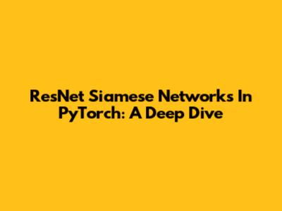 ResNet Siamese Networks In PyTorch: A Deep Dive