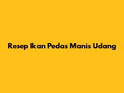 Resep Ikan Pedas Manis Udang