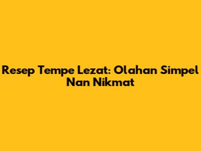 Resep Tempe Lezat: Olahan Simpel Nan Nikmat
