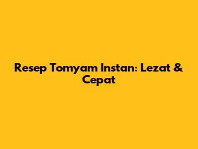 Resep Tomyam Instan: Lezat & Cepat