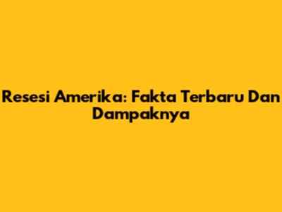 Resesi Amerika: Fakta Terbaru Dan Dampaknya