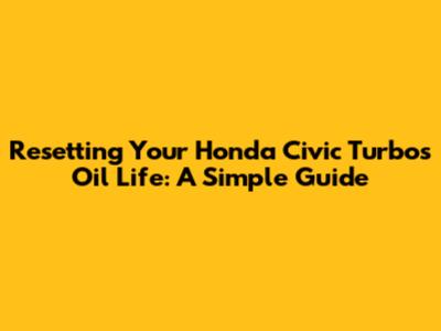 Resetting Your Honda Civic Turbo's Oil Life: A Simple Guide